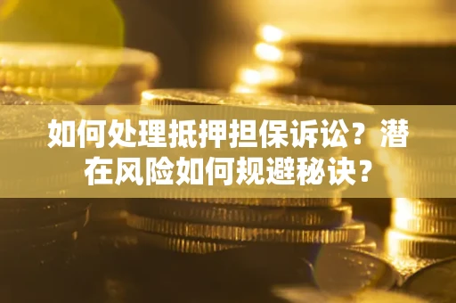 北京如何处理抵押担保诉讼？潜在风险如何规避秘诀？