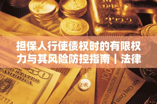 北京担保人行使债权时的有限权力与其风险防控指南｜法律实务解析