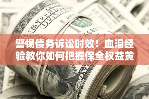 北京警惕债务诉讼时效！血泪经验教你如何把握保全权益黄金期
