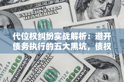 北京代位权纠纷实战解析：避开债务执行的五大黑坑，债权人必看指南