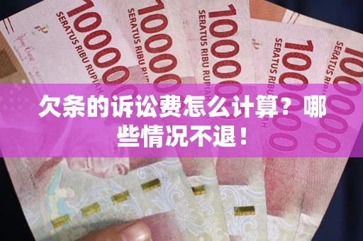 北京欠条的诉讼费怎么计算?哪些情况不退! 北京欠条的诉讼费怎么计算?哪些情况不退!