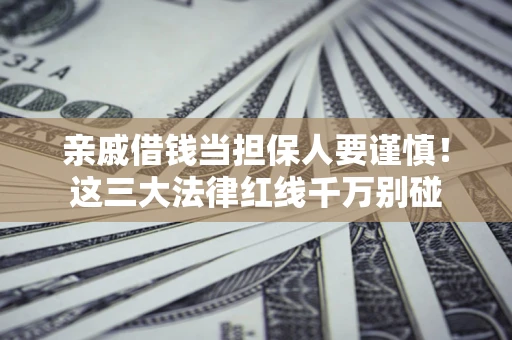 北京亲戚借钱当担保人要谨慎！这三大法律红线千万别碰