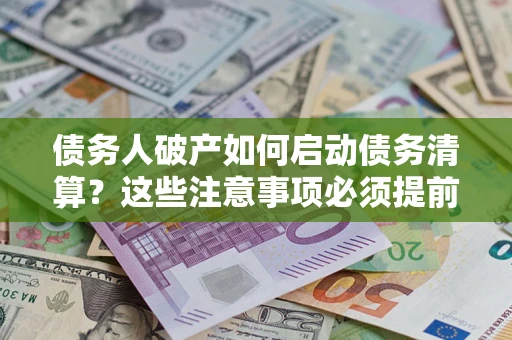 北京债务人破产如何启动债务清算？这些注意事项必须提前知道