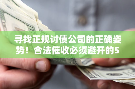 北京寻找正规讨债公司的正确姿势！合法催收必须避开的5大雷区