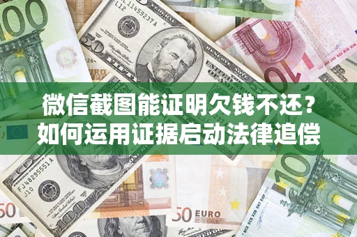北京微信截图能证明欠钱不还？如何运用证据启动法律追偿程序？
