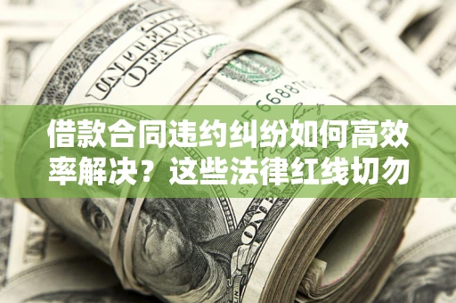 北京借款合同违约纠纷如何高效率解决？这些法律红线切勿触碰