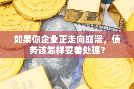 北京如果你企业正走向崩溃，债务该怎样妥善处理？