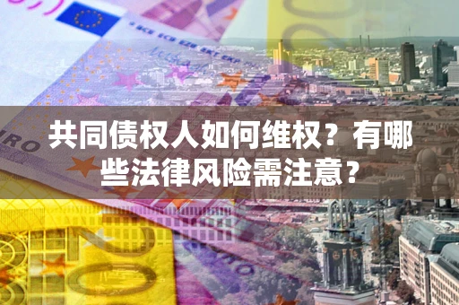 北京共同债权人如何维权？有哪些法律风险需注意？