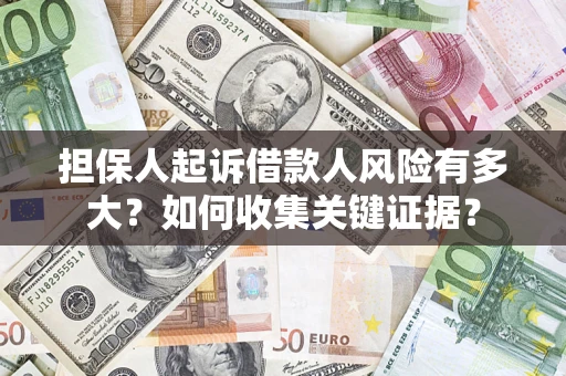 北京担保人起诉借款人风险有多大？如何收集关键证据？