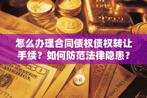 北京怎么办理合同债权债权转让手续？如何防范法律隐患？