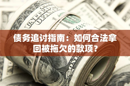 北京债务追讨指南：如何合法拿回被拖欠的款项？