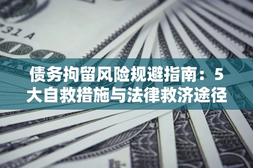北京债务拘留风险规避指南：5大自救措施与法律救济途径