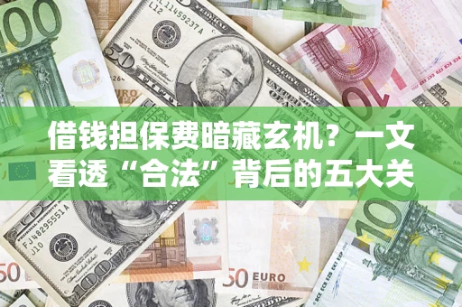 北京借钱担保费暗藏玄机？一文看透“合法”背后的五大关键陷阱