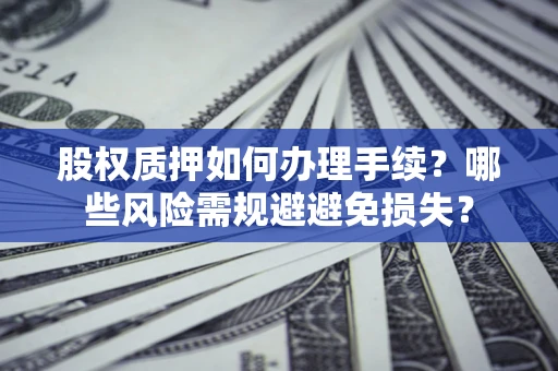 北京股权质押如何办理手续？哪些风险需规避避免损失？