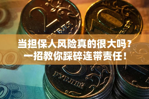 北京当担保人风险真的很大吗？一招教你踩碎连带责任！