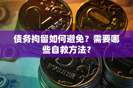 北京债务拘留如何避免？需要哪些自救方法？