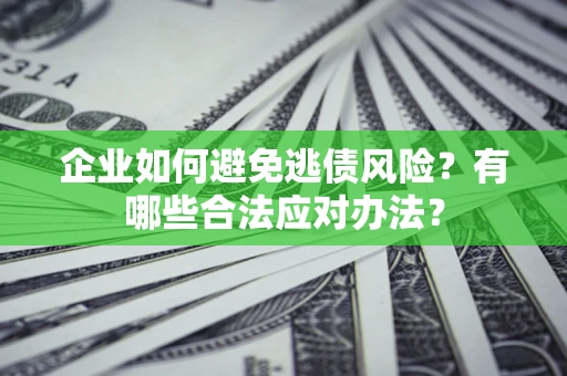 北京企业如何避免逃债风险？有哪些合法应对办法？