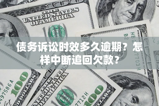 北京债务诉讼时效多久逾期？怎样中断追回欠款？