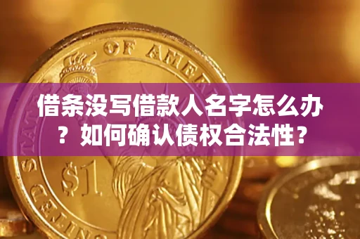 北京借条没写借款人名字怎么办？如何确认债权合法性？