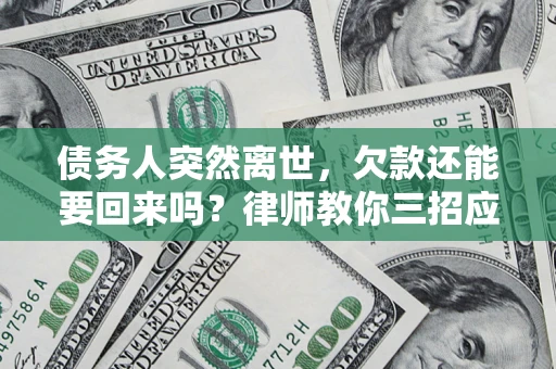 北京债务人突然离世，欠款还能要回来吗？律师教你三招应对