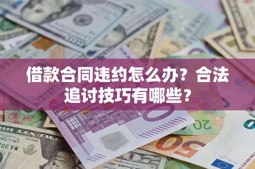 北京借款合同违约怎么办？合法追讨技巧有哪些？
