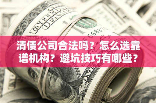 北京清债公司合法吗？怎么选靠谱机构？避坑技巧有哪些？