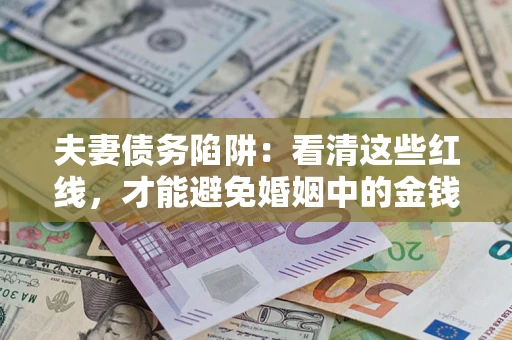 北京夫妻债务陷阱：看清这些红线，才能避免婚姻中的金钱危机
