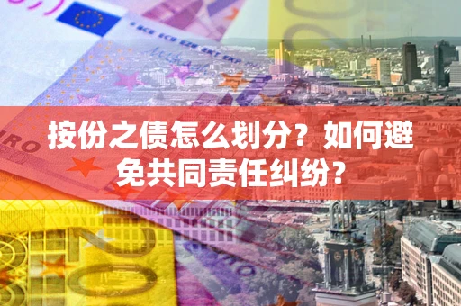 北京按份之债怎么划分？如何避免共同责任纠纷？