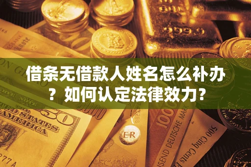 北京借条无借款人姓名怎么补办？如何认定法律效力？