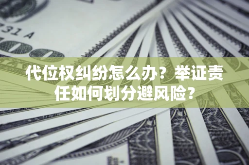 北京代位权纠纷怎么办？举证责任如何划分避风险？