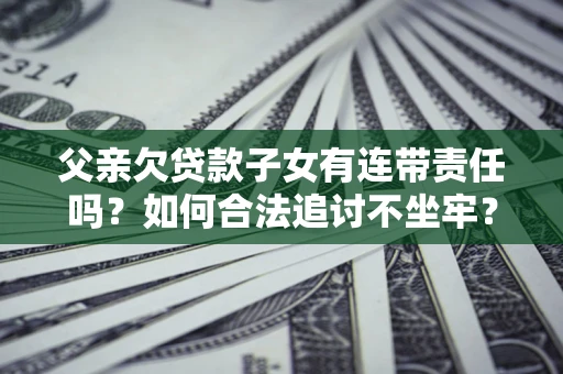 北京父亲欠贷款子女有连带责任吗？如何合法追讨不坐牢？