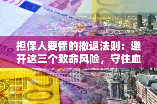 北京担保人要懂的撤退法则：避开这三个致命风险，守住血汗钱