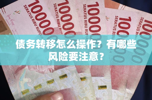 北京债务转移怎么操作？有哪些风险要注意？