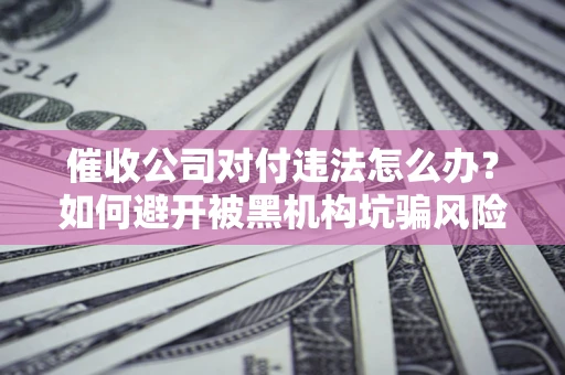 北京催收公司对付违法怎么办？如何避开被黑机构坑骗风险