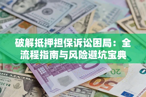 北京破解抵押担保诉讼困局:全流程指南与风险避坑宝典 北京破解抵押担保诉讼困局:全流程指南与风险避坑宝典