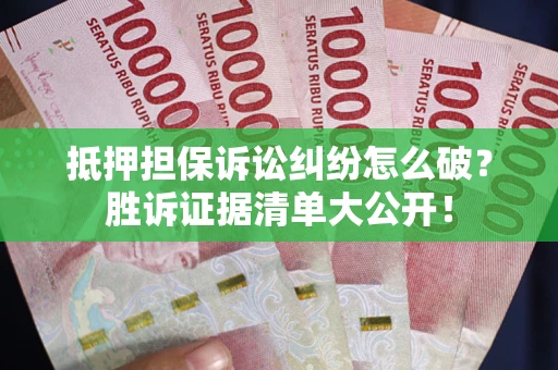 北京抵押担保诉讼纠纷怎么破？胜诉证据清单大公开！