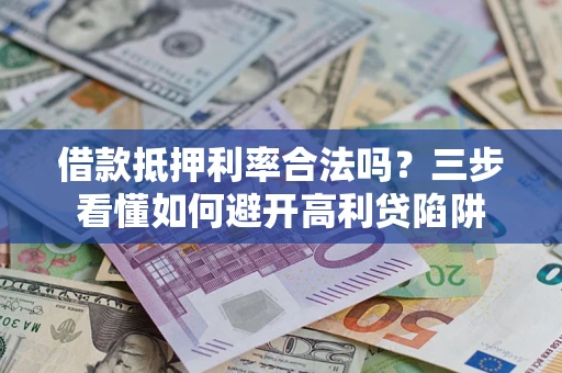 北京借款抵押利率合法吗？三步看懂如何避开高利贷陷阱