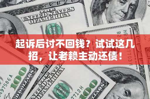 北京起诉后讨不回钱？试试这几招，让老赖主动还债！