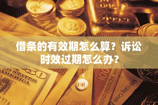 北京借条的有效期怎么算？诉讼时效过期怎么办？