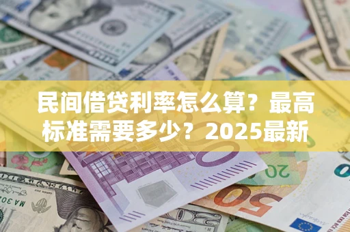 北京民间借贷利率怎么算？最高标准需要多少？2025最新避坑指南