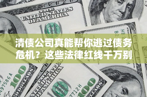 北京清债公司真能帮你逃过债务危机？这些法律红线千万别踩