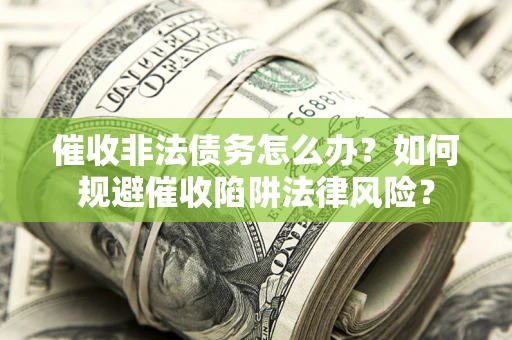 北京催收非法债务怎么办？如何规避催收陷阱法律风险？