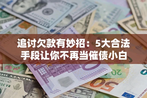 北京追讨欠款有妙招：5大合法手段让你不再当催债小白