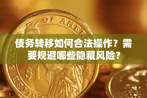 北京债务转移如何合法操作？需要规避哪些隐藏风险？