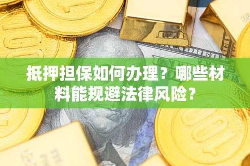 北京抵押担保如何办理？哪些材料能规避法律风险？