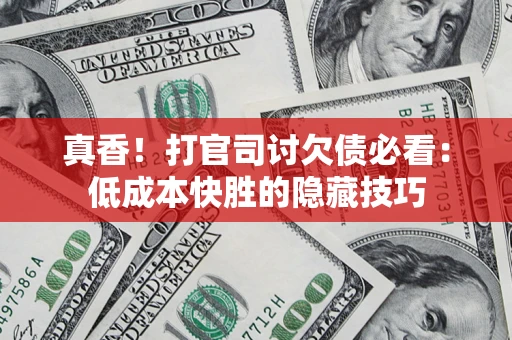 北京真香！打官司讨欠债必看：低成本快胜的隐藏技巧