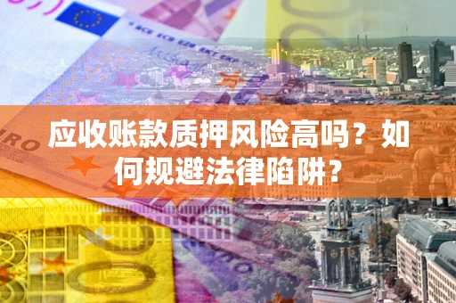 北京应收账款质押风险高吗？如何规避法律陷阱？