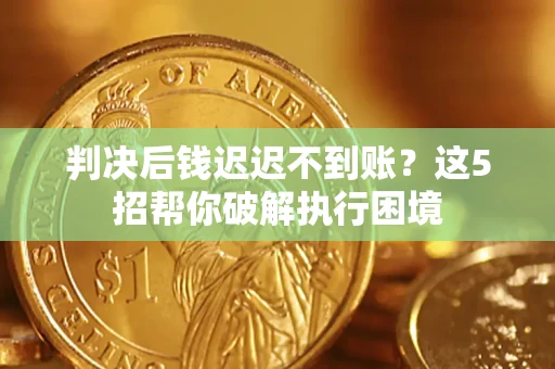 北京判决后钱迟迟不到账？这5招帮你破解执行困境