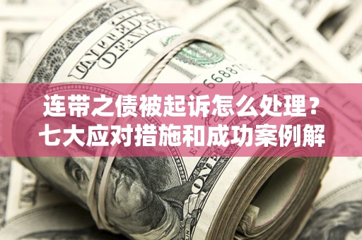 北京连带之债被起诉怎么处理？七大应对措施和成功案例解析