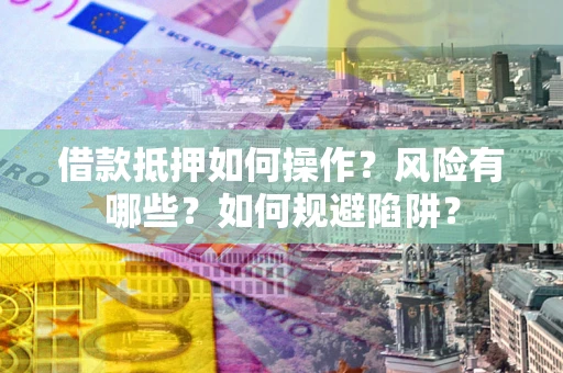 北京借款抵押如何操作?风险有哪些?如何规避陷阱? 北京借款抵押如何操作?风险有哪些?如何规避陷阱?